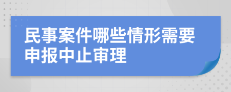 民事案件哪些情形需要申报中止审理