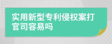 实用新型专利侵权案打官司容易吗