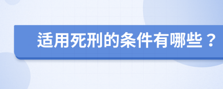 适用死刑的条件有哪些？