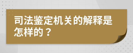 司法鉴定机关的解释是怎样的？