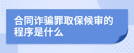 合同诈骗罪取保候审的程序是什么