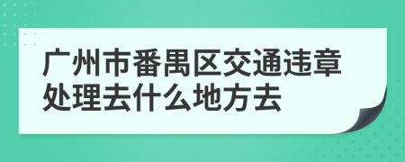 广州市番禺区交通违章处理去什么地方去