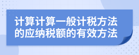 计算计算一般计税方法的应纳税额的有效方法