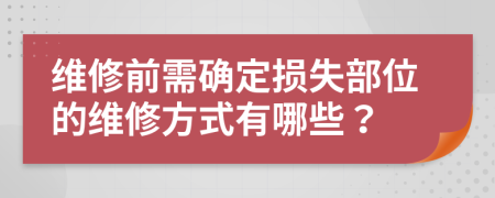 维修前需确定损失部位的维修方式有哪些？