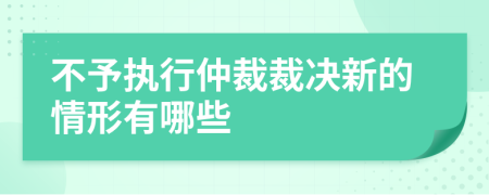 不予执行仲裁裁决新的情形有哪些