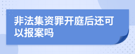 非法集资罪开庭后还可以报案吗