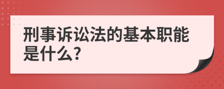 刑事诉讼法的基本职能是什么?