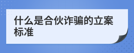 什么是合伙诈骗的立案标准