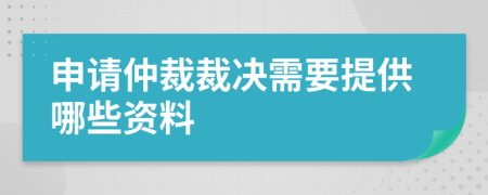 申请仲裁裁决需要提供哪些资料