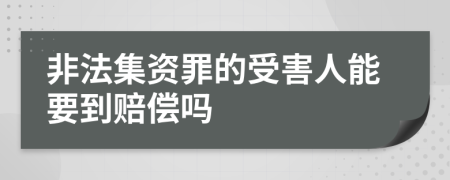 非法集资罪的受害人能要到赔偿吗