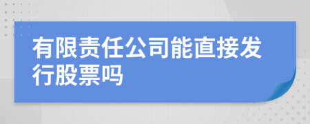 有限责任公司能直接发行股票吗