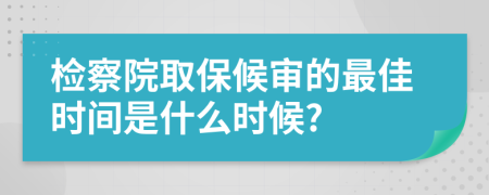 检察院取保候审的最佳时间是什么时候?