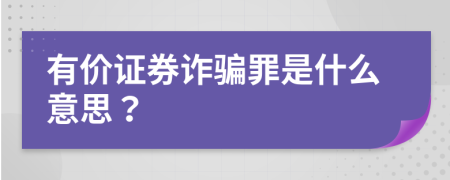 有价证券诈骗罪是什么意思？