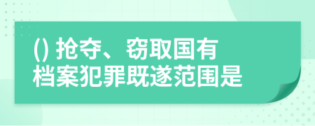 () 抢夺、窃取国有档案犯罪既遂范围是