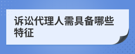 诉讼代理人需具备哪些特征