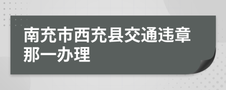 南充市西充县交通违章那一办理