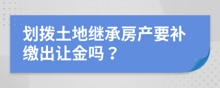 划拨土地继承房产要补缴出让金吗？