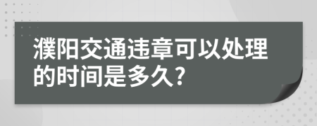 濮阳交通违章可以处理的时间是多久?