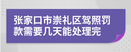 张家口市崇礼区驾照罚款需要几天能处理完