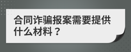 合同诈骗报案需要提供什么材料？