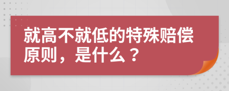 就高不就低的特殊赔偿原则，是什么？