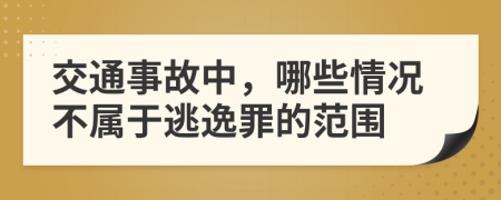 交通事故中，哪些情况不属于逃逸罪的范围