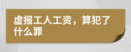 虚报工人工资，算犯了什么罪