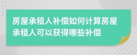 房屋承租人补偿如何计算房屋承租人可以获得哪些补偿