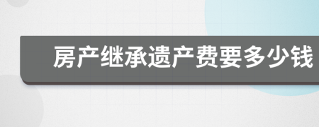 房产继承遗产费要多少钱