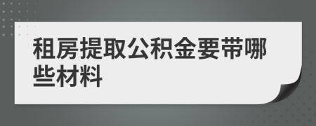 租房提取公积金要带哪些材料