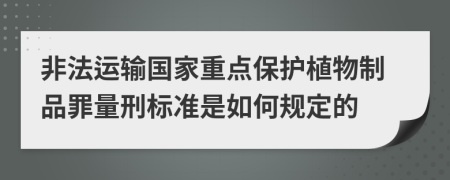 非法运输国家重点保护植物制品罪量刑标准是如何规定的