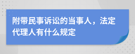 附带民事诉讼的当事人，法定代理人有什么规定