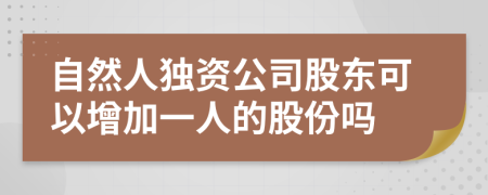 自然人独资公司股东可以增加一人的股份吗