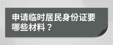 申请临时居民身份证要哪些材料？