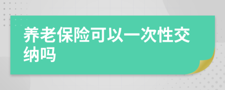 养老保险可以一次性交纳吗