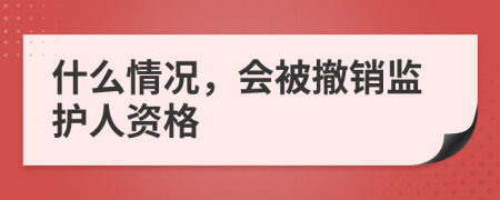 什么情况，会被撤销监护人资格