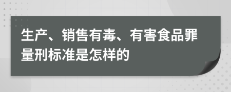 生产、销售有毒、有害食品罪量刑标准是怎样的