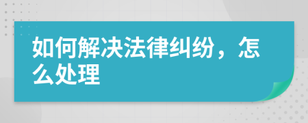 如何解决法律纠纷，怎么处理