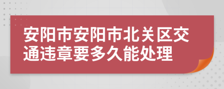 安阳市安阳市北关区交通违章要多久能处理