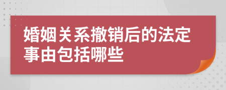 婚姻关系撤销后的法定事由包括哪些