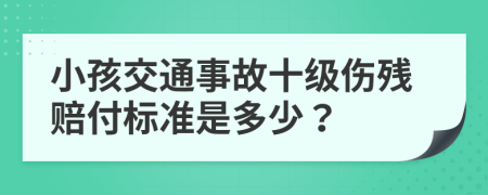 小孩交通事故十级伤残赔付标准是多少？