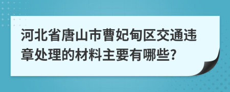 河北省唐山市曹妃甸区交通违章处理的材料主要有哪些?