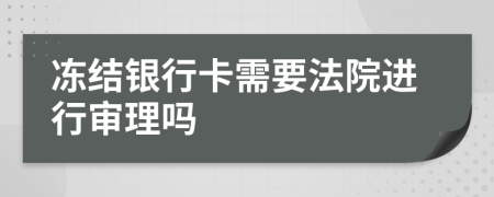 冻结银行卡需要法院进行审理吗