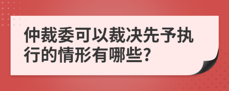 仲裁委可以裁决先予执行的情形有哪些?