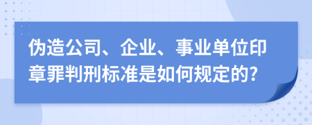 伪造公司、企业、事业单位印章罪判刑标准是如何规定的?