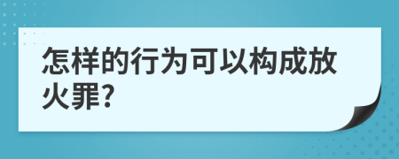 怎样的行为可以构成放火罪?