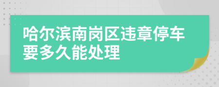 哈尔滨南岗区违章停车要多久能处理