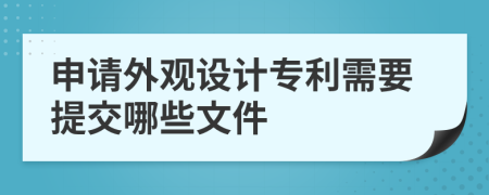 申请外观设计专利需要提交哪些文件