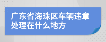 广东省海珠区车辆违章处理在什么地方