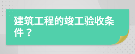 建筑工程的竣工验收条件？